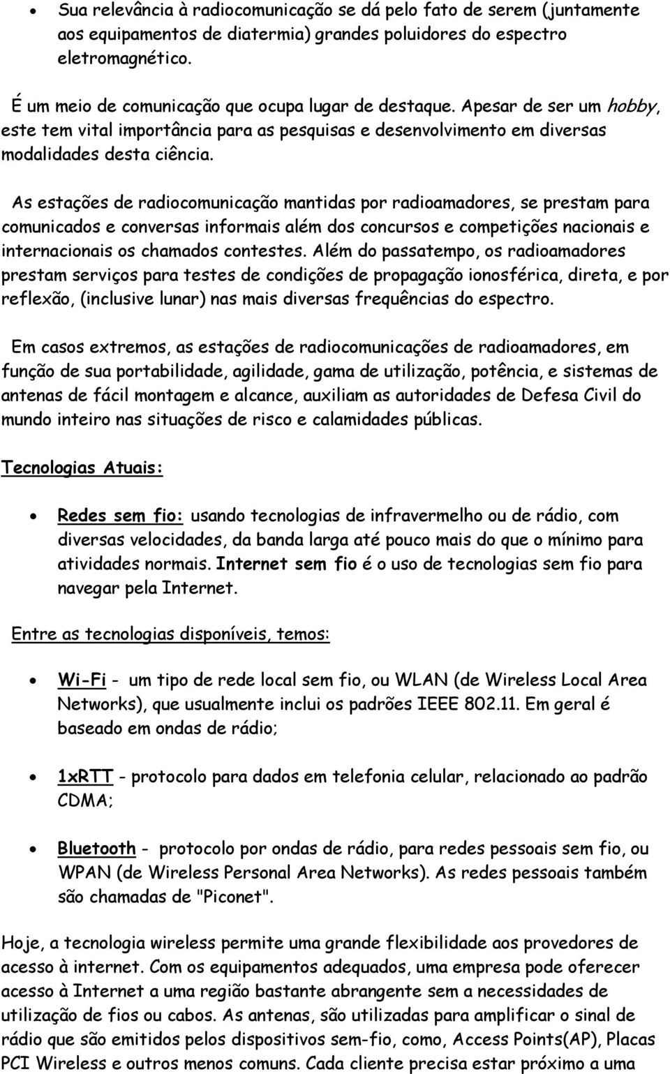 As estações de radiocomunicação mantidas por radioamadores, se prestam para comunicados e conversas informais além dos concursos e competições nacionais e internacionais os chamados contestes.