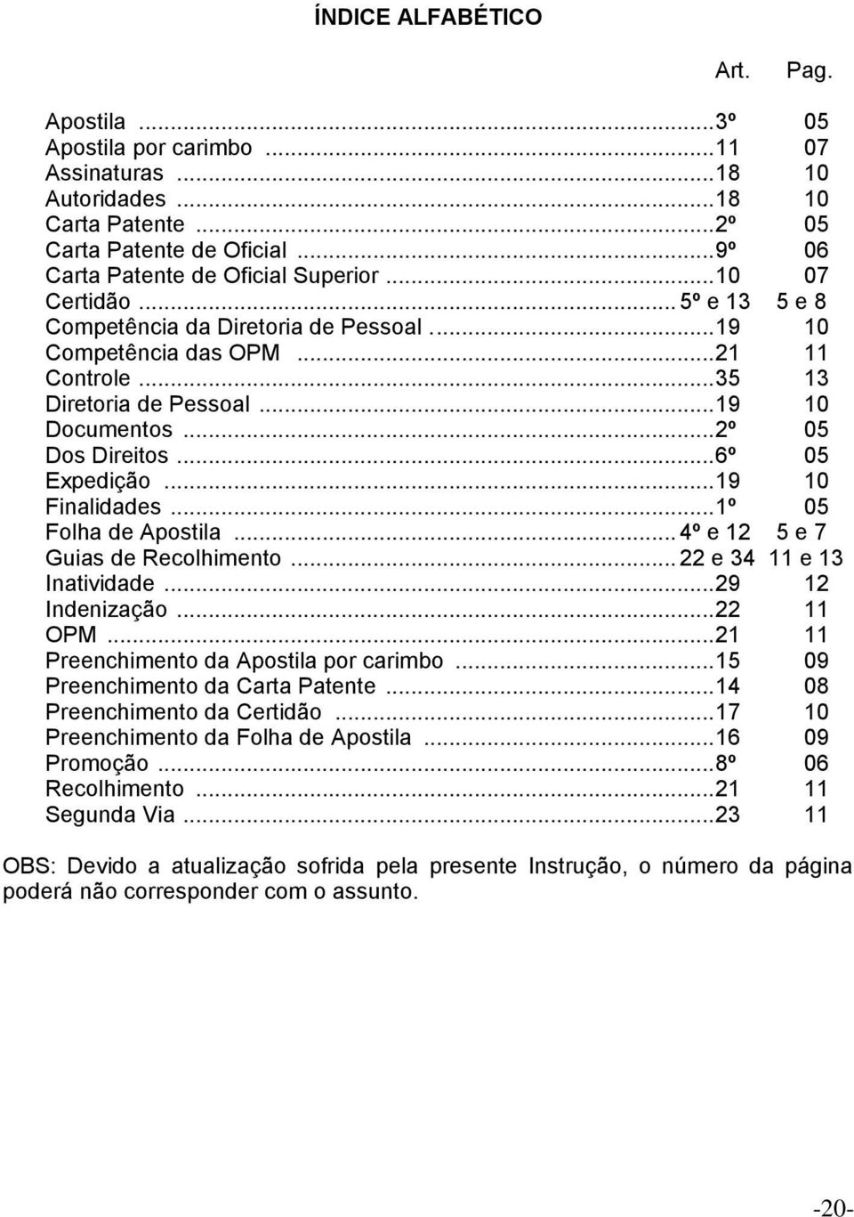 .. 19 10 Documentos... 2º 05 Dos Direitos... 6º 05 Expedição... 19 10 Finalidades... 1º 05 Folha de Apostila... 4º e 12 5 e 7 Guias de Recolhimento... 22 e 34 11 e 13 Inatividade... 29 12 Indenização.