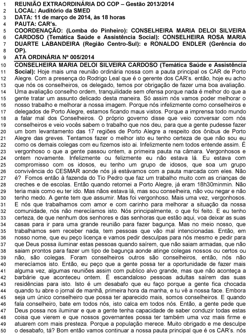 COORDENAÇÃO: (Lomba do Pinheiro): CONSELHEIRA MARIA DELOI SILVEIRA CARDOSO (Temática Saúde e Assistência Social): CONSELHEIRA ROSA MARIA DUARTE LABANDEIRA (Região Centro-Sul): e RONALDO ENDLER