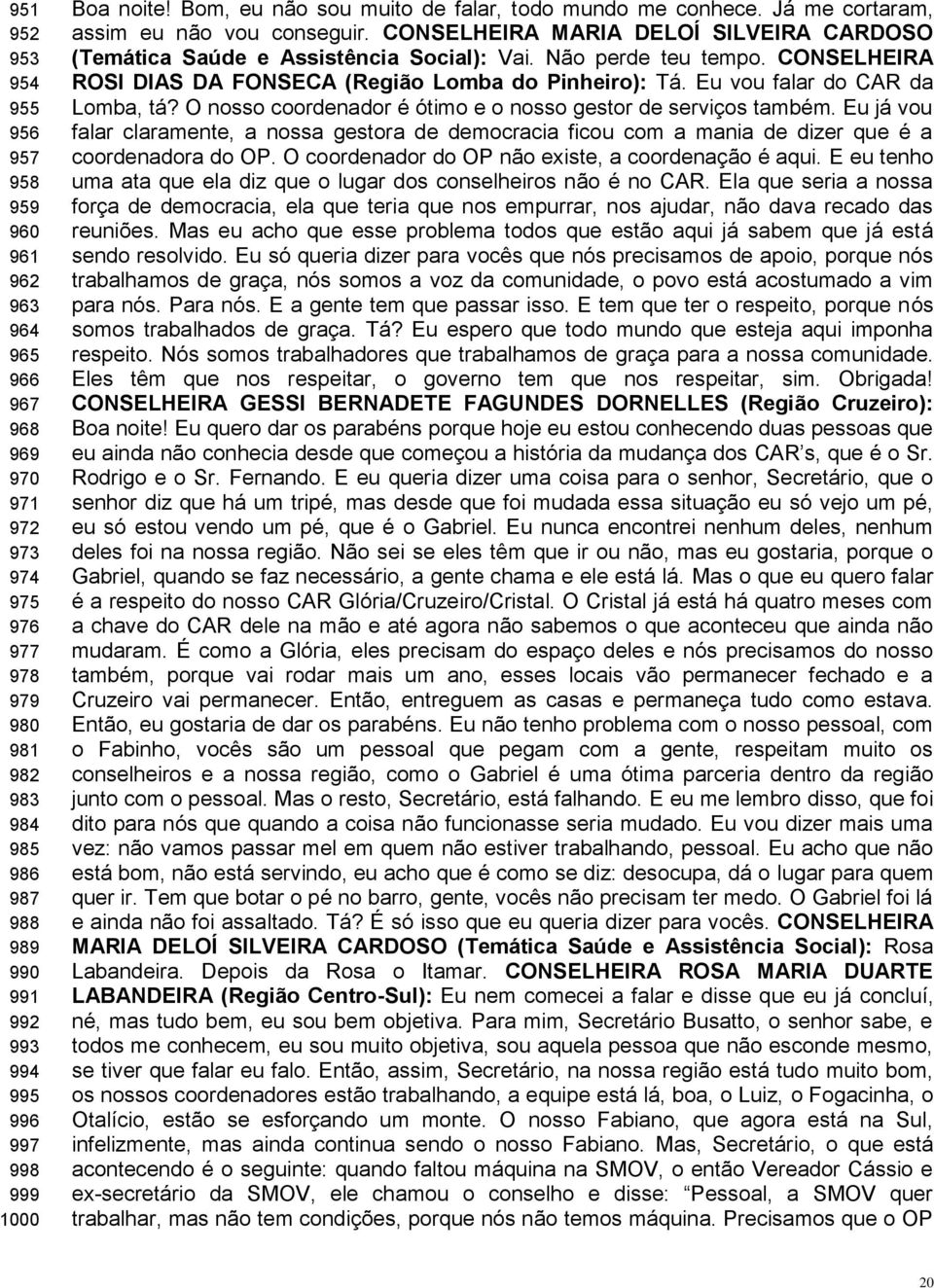 Não perde teu tempo. CONSELHEIRA ROSI DIAS DA FONSECA (Região Lomba do Pinheiro): Tá. Eu vou falar do CAR da Lomba, tá? O nosso coordenador é ótimo e o nosso gestor de serviços também.