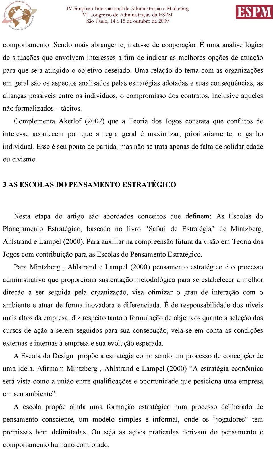 Uma relação do tema com as organizações em geral são os aspectos analisados pelas estratégias adotadas e suas conseqüências, as alianças possíveis entre os indivíduos, o compromisso dos contratos,