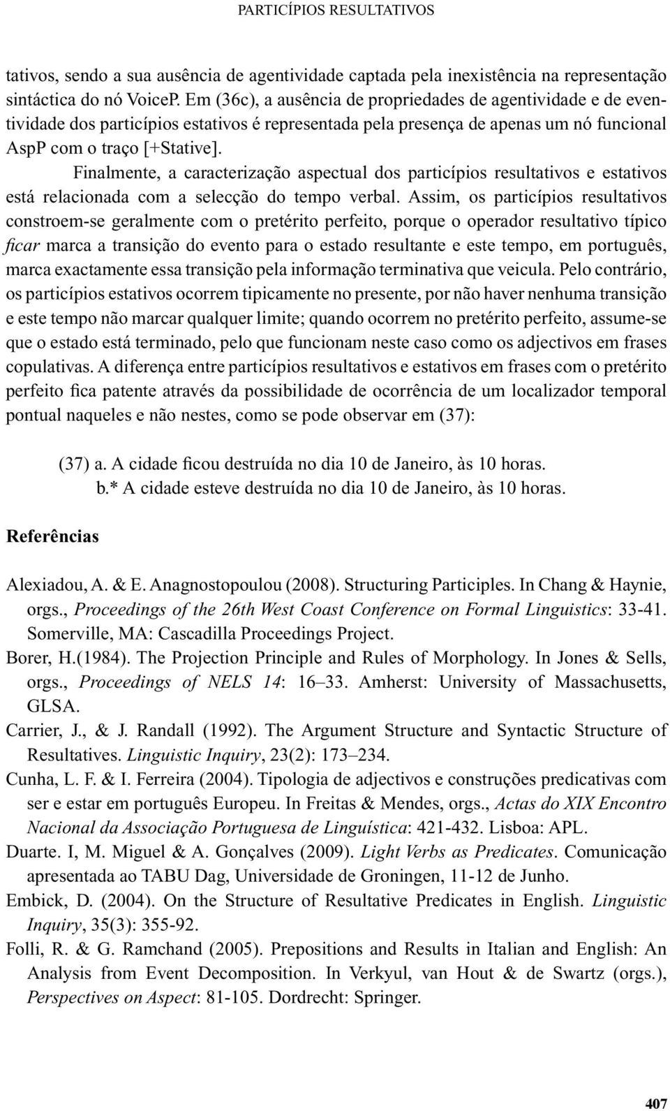 Finalmente, a caracterização aspectual dos particípios resultativos e estativos está relacionada com a selecção do tempo verbal.