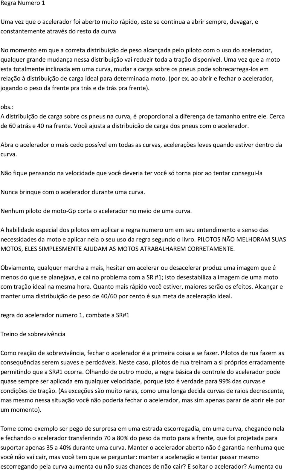 Uma vez que a moto esta totalmente inclinada em uma curva, mudar a carga sobre os pneus pode sobrecarrega-los em relação à distribuição de carga ideal para determinada moto. (por ex.