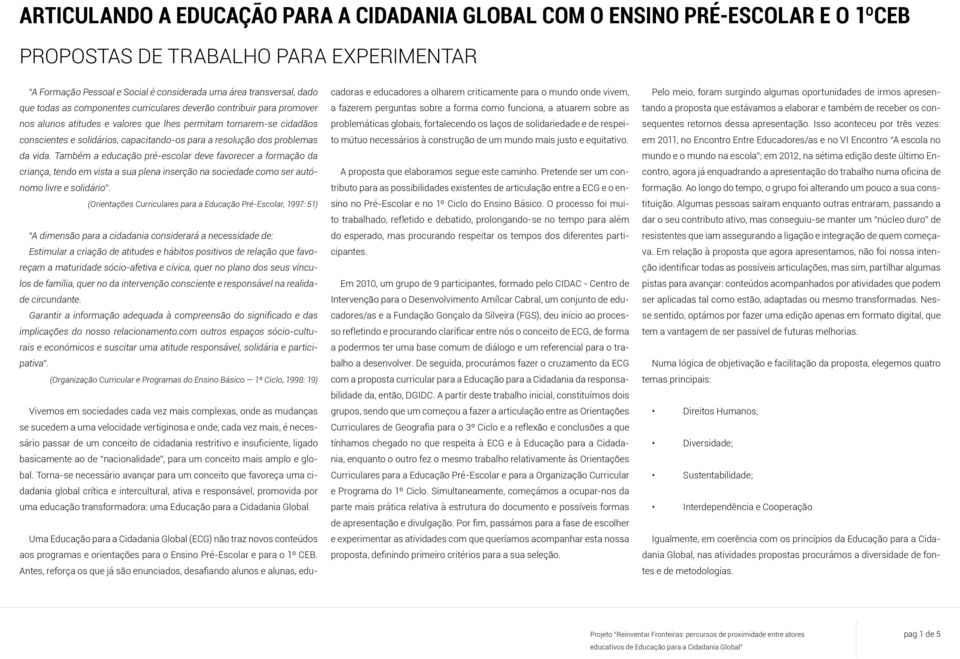 problemas da vida. Também a educação pré-escolar deve favorecer a formação da criança, tendo em vista a sua plena inserção na sociedade como ser autónomo livre e solidário.