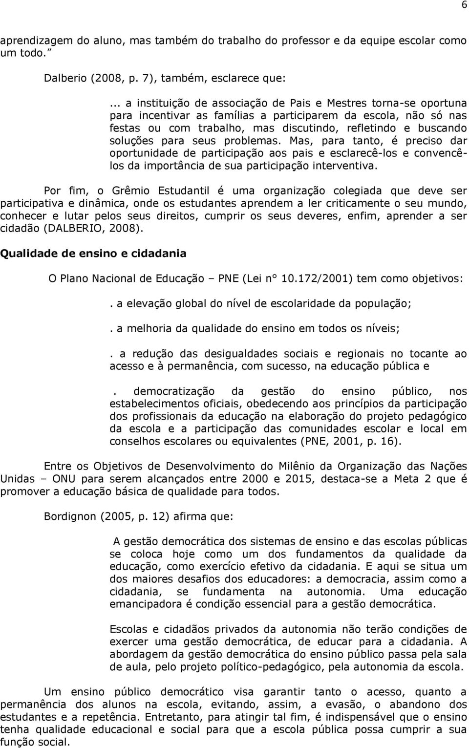 soluções para seus problemas. Mas, para tanto, é preciso dar oportunidade de participação aos pais e esclarecê-los e convencêlos da importância de sua participação interventiva.