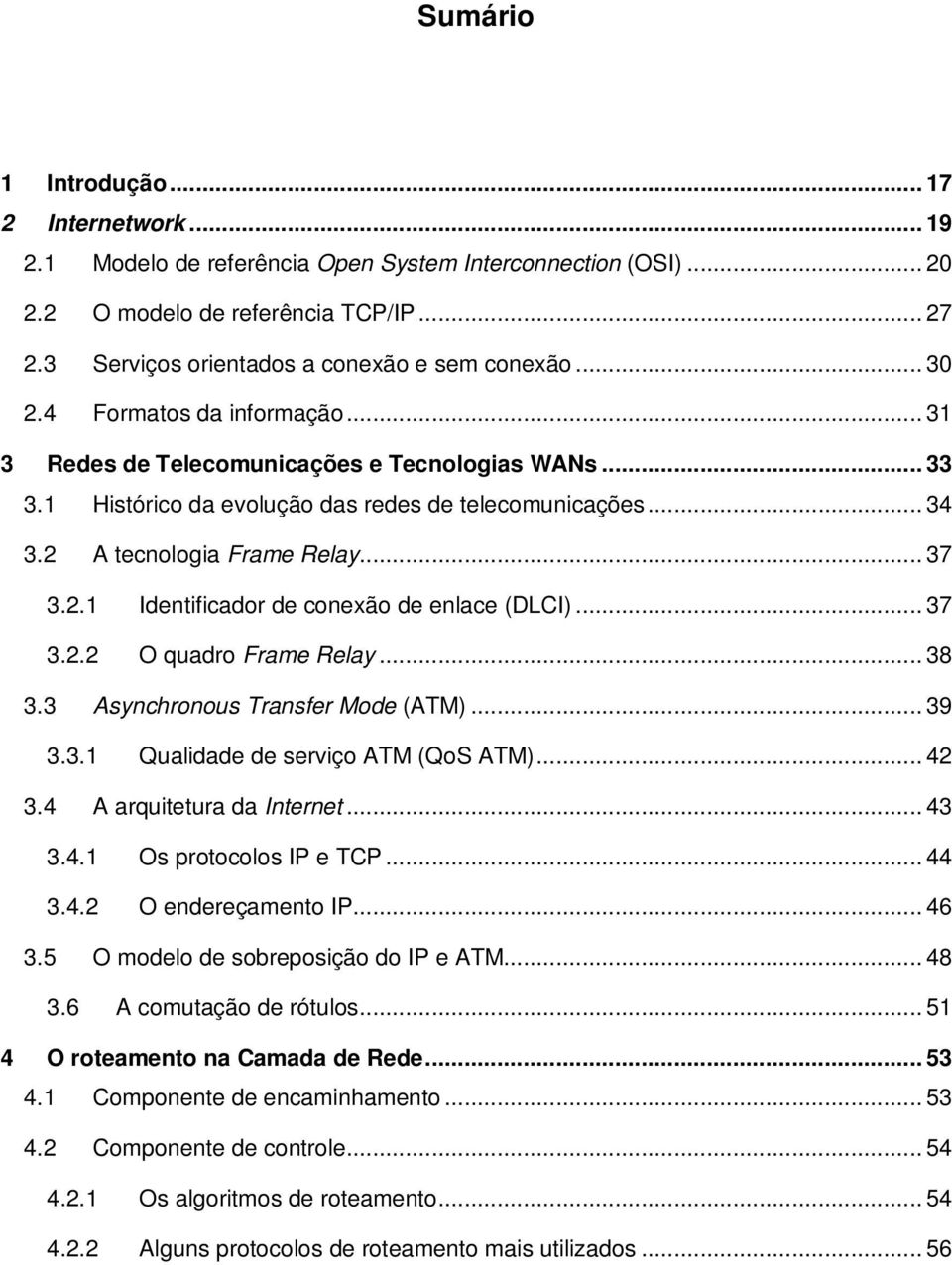 2 A tecnologia Frame Relay... 37 3.2.1 Identificador de conexão de enlace (DLCI)... 37 3.2.2 O quadro Frame Relay... 38 3.3 Asynchronous Transfer Mode (ATM)... 39 3.3.1 Qualidade de serviço ATM (QoS ATM).