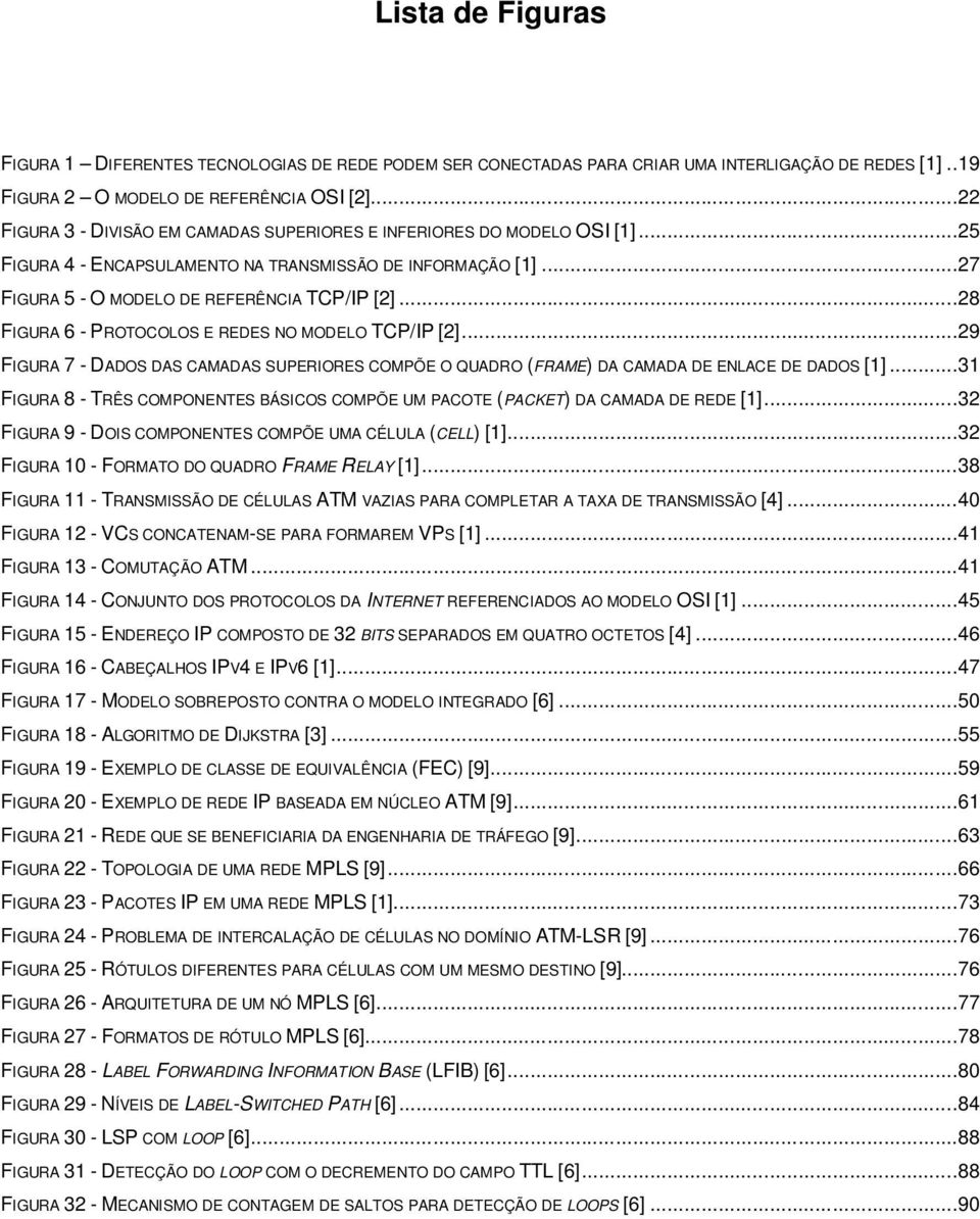 ..28 FIGURA 6 - PROTOCOLOS E REDES NO MODELO TCP/IP [2]...29 FIGURA 7 - DADOS DAS CAMADAS SUPERIORES COMPÕE O QUADRO (FRAME) DA CAMADA DE ENLACE DE DADOS [1].