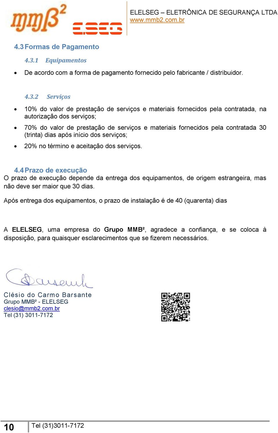 serviços. 4.4 Prazo de execução O prazo de execução depende da entrega dos equipamentos, de origem estrangeira, mas não deve ser maior que 30 dias.