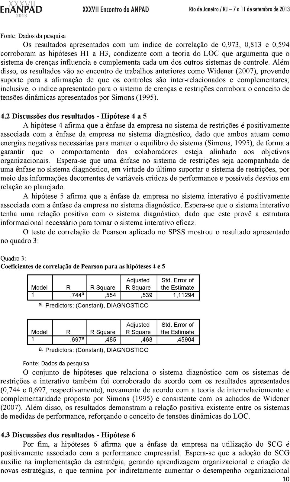 Além disso, os resultados vão ao encontro de trabalhos anteriores como Widener (2007), provendo suporte para a afirmação de que os controles são inter-relacionados e complementares; inclusive, o