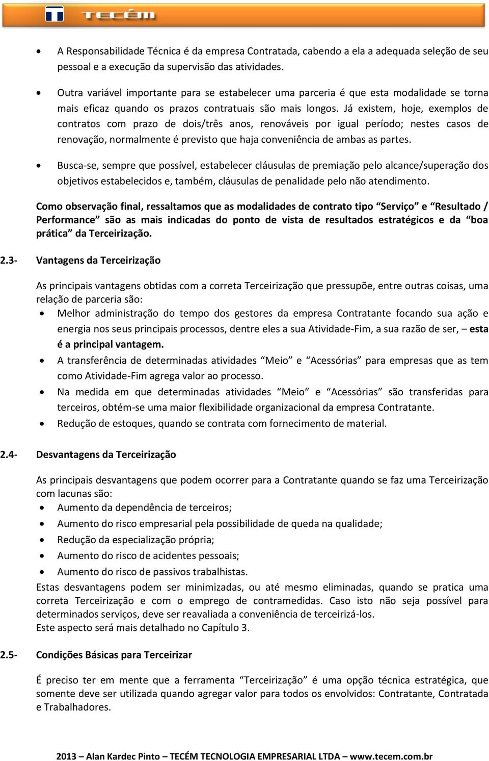 Já existem, hoje, exemplos de contratos com prazo de dois/três anos, renováveis por igual período; nestes casos de renovação, normalmente é previsto que haja conveniência de ambas as partes.