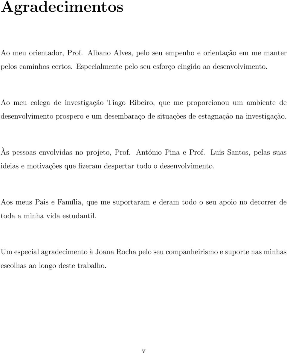 Às pessoas envolvidas no projeto, Prof. António Pina e Prof. Luís Santos, pelas suas ideias e motivações que fizeram despertar todo o desenvolvimento.