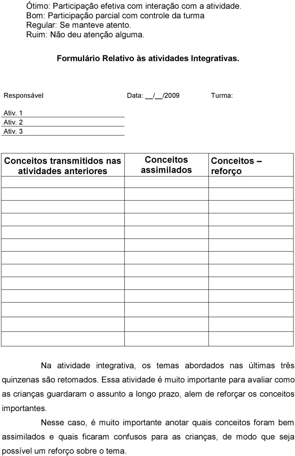 3 Conceitos transmitidos nas atividades anteriores Conceitos assimilados Conceitos reforço Na atividade integrativa, os temas abordados nas últimas três quinzenas são retomados.