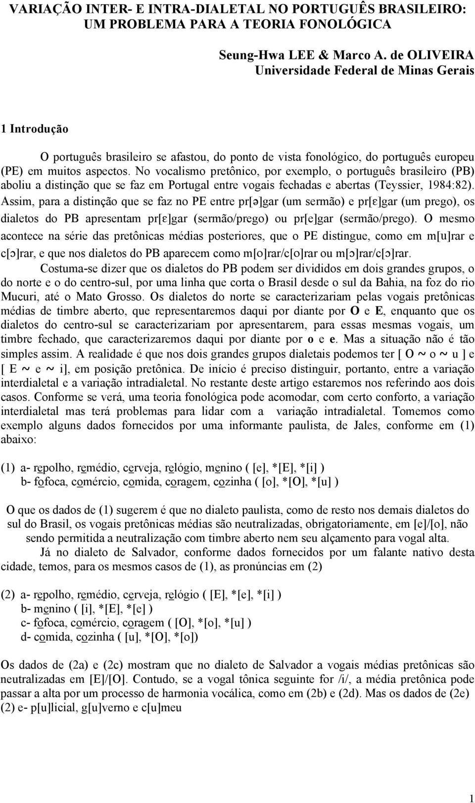No vocalismo pretônico, por exemplo, o português brasileiro (PB) aboliu a distinção que se faz em Portugal entre vogais fechadas e abertas (Teyssier, 1984:82).