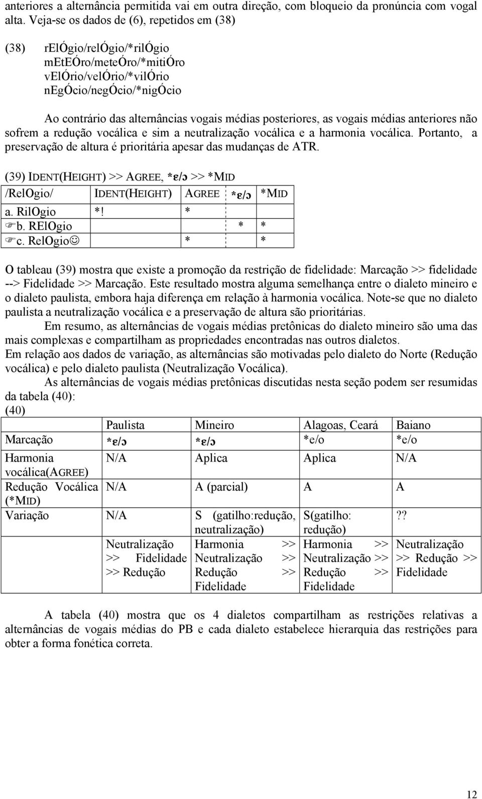 posteriores, as vogais médias anteriores não sofrem a redução vocálica e sim a neutralização vocálica e a harmonia vocálica. Portanto, a preservação de altura é prioritária apesar das mudanças de ATR.