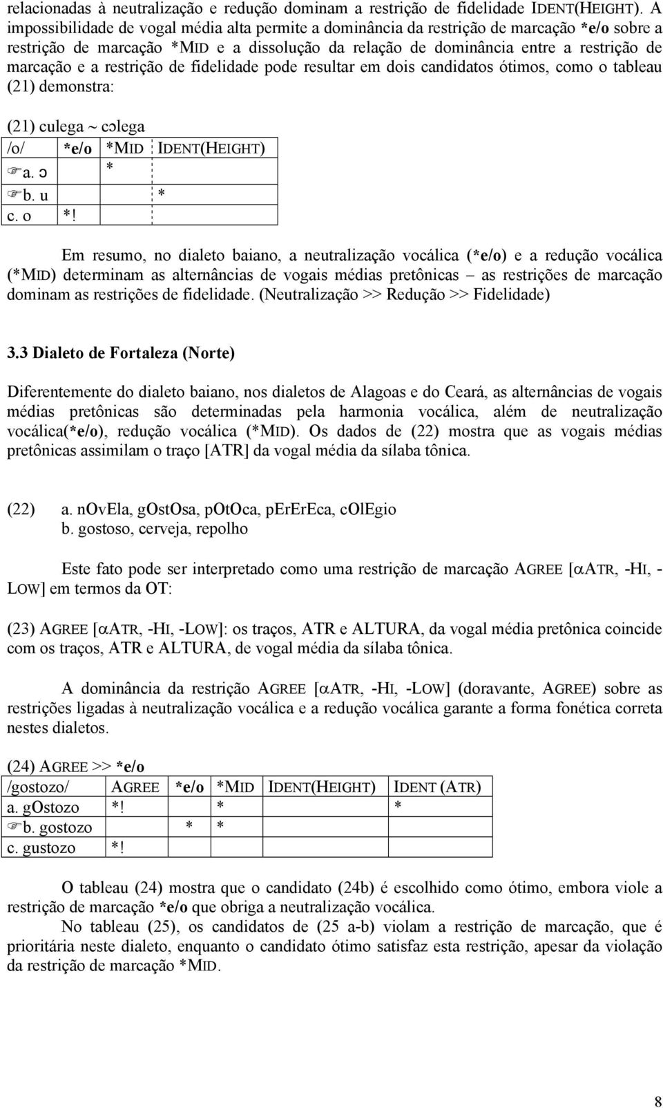 restrição de fidelidade pode resultar em dois candidatos ótimos, como o tableau (21) demonstra: (21) culega c lega /o/ *e/o *MID IDENT(HEIGHT) a. * b. u * c. o *!