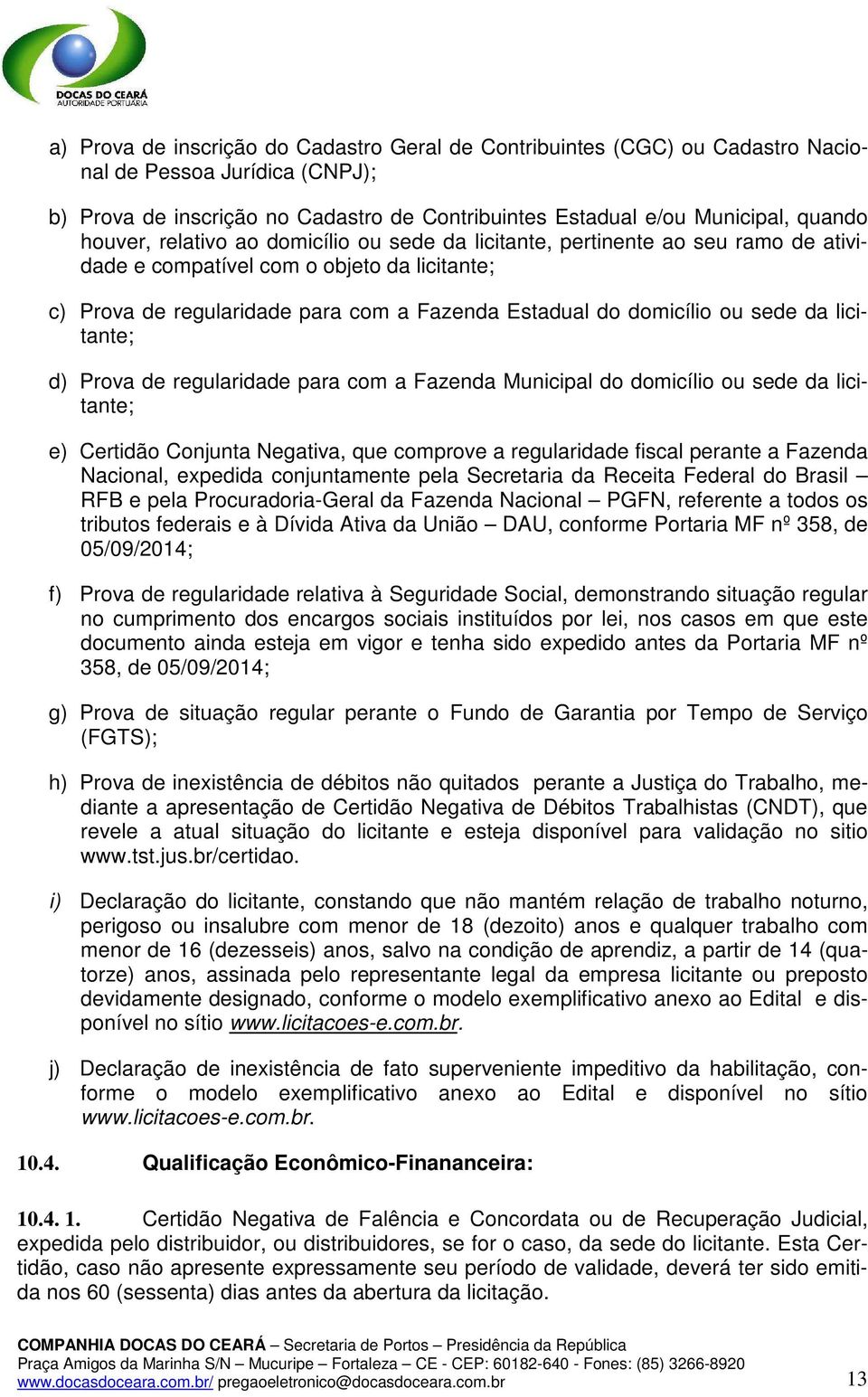 sede da licitante; d) Prova de regularidade para com a Fazenda Municipal do domicílio ou sede da licitante; e) Certidão Conjunta Negativa, que comprove a regularidade fiscal perante a Fazenda