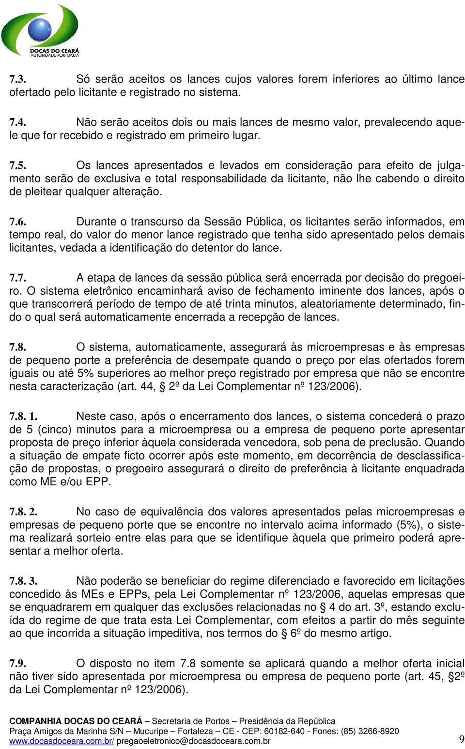 Os lances apresentados e levados em consideração para efeito de julgamento serão de exclusiva e total responsabilidade da licitante, não lhe cabendo o direito de pleitear qualquer alteração. 7.6.