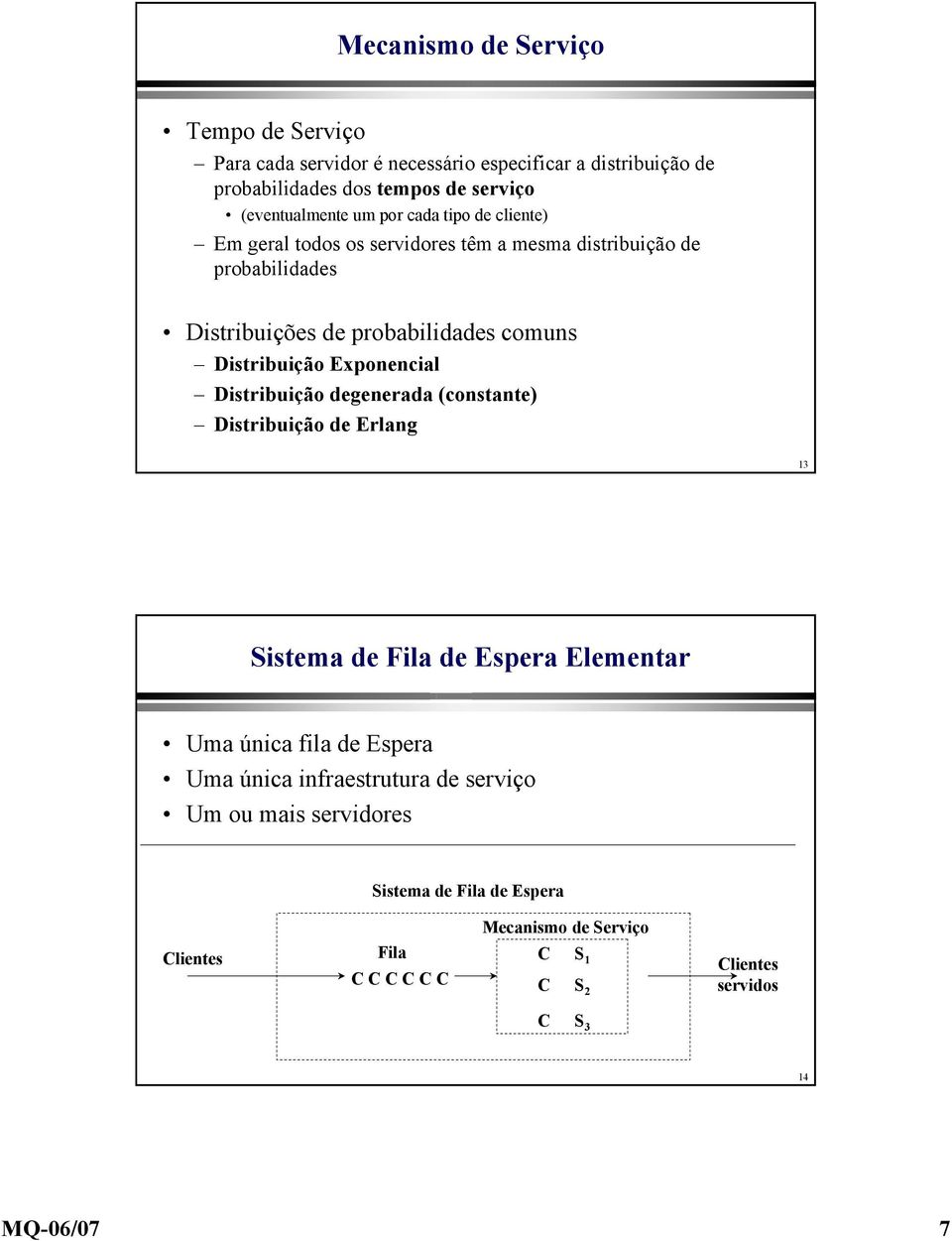 comuns Distribuição Exponencial Distribuição degenerada (constante) Distribuição de Erlang 13 Sistema de Fila de Espera Elementar Uma única fila de