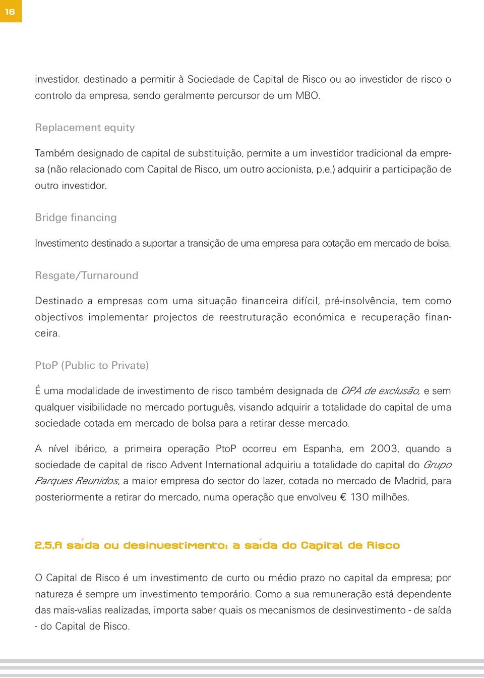 Bridge financing Investimento destinado a suportar a transição de uma empresa para cotação em mercado de bolsa.