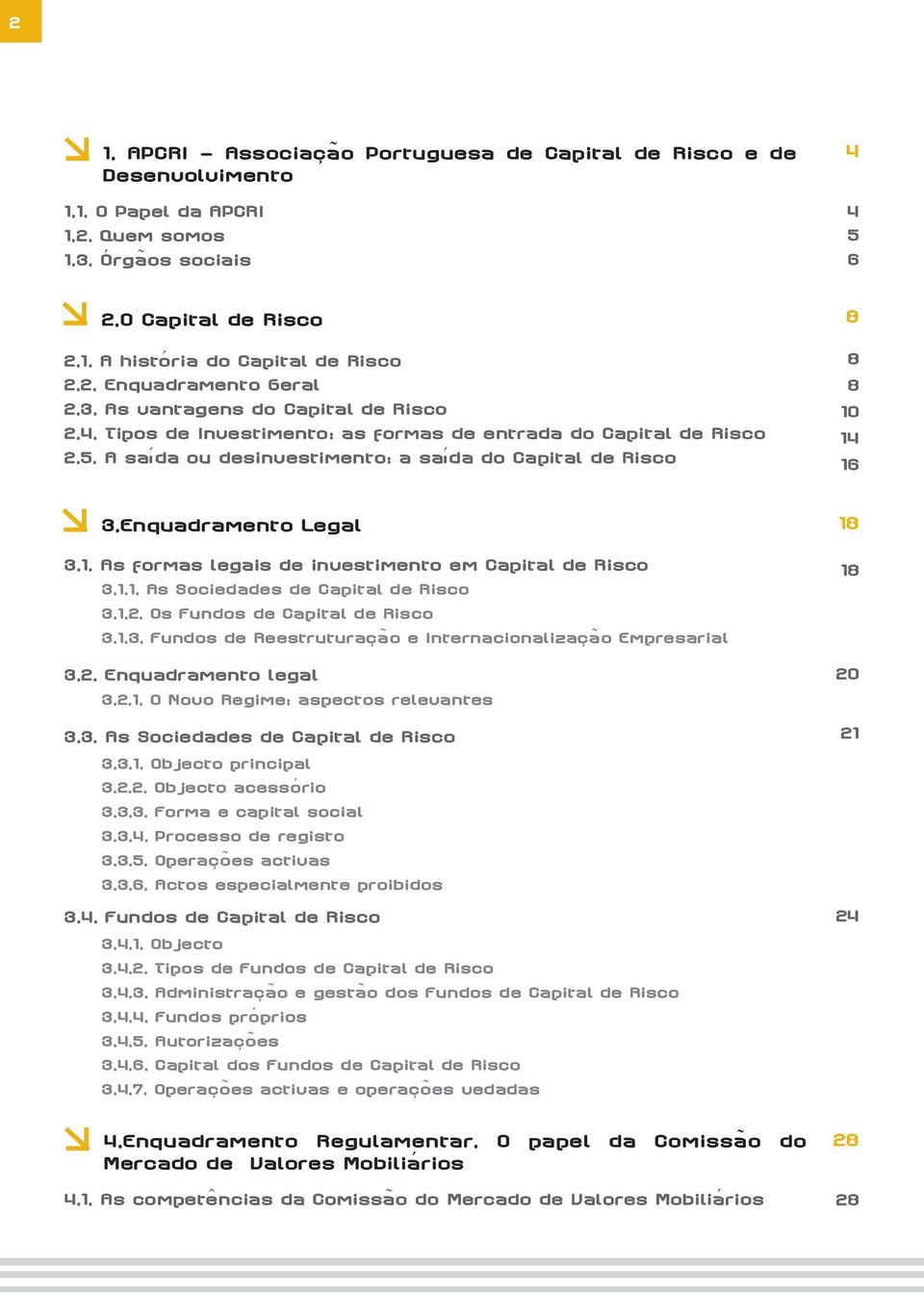 As formas legais de investimento em Capital de Risco 3.1.1. As Sociedades de Capital de Risco 3.1.2. Os Fundos de Capital de Risco 3.1.3. Fundos de Reestruturação e Internacionalização Empresarial 3.