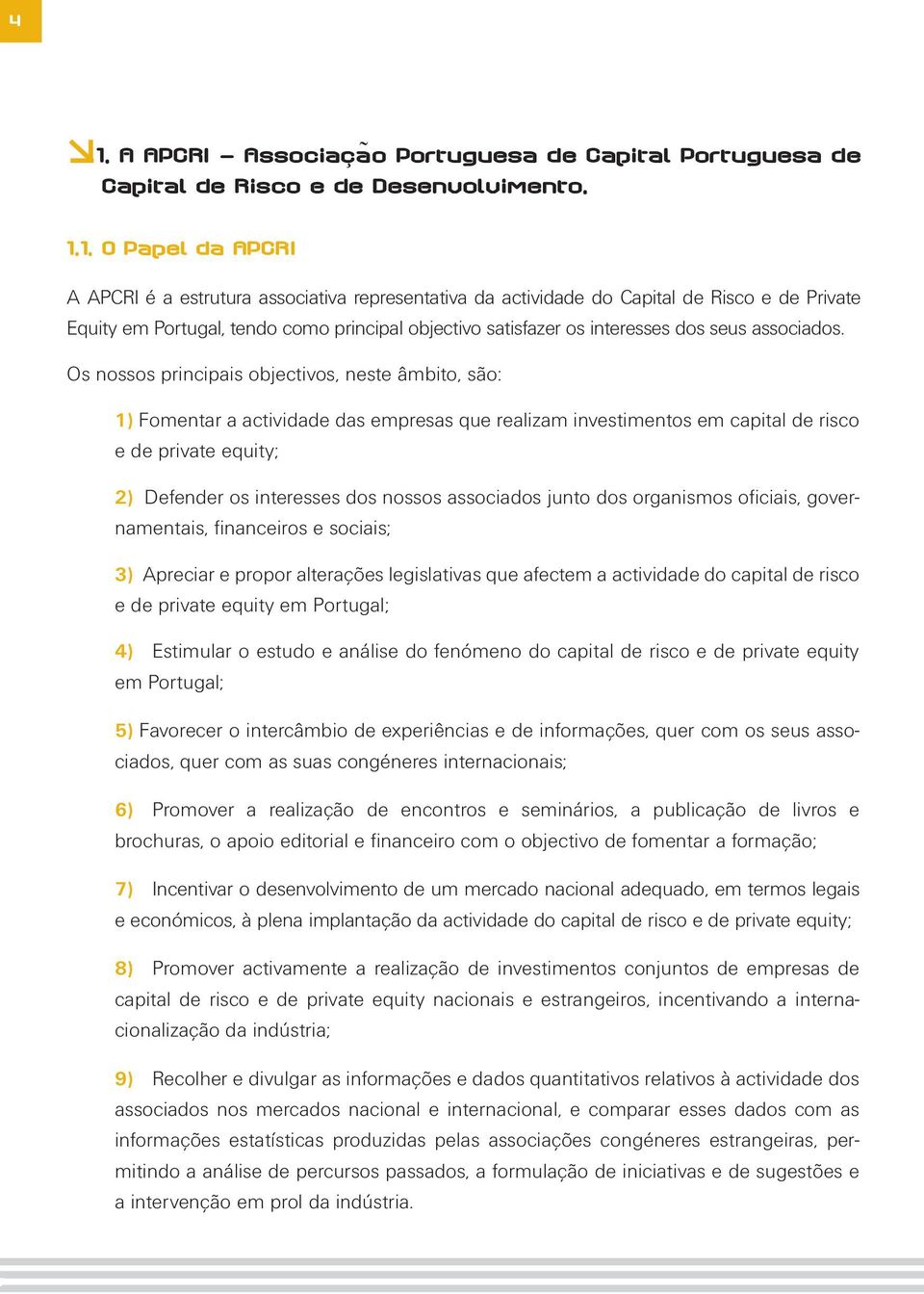 Os nossos principais objectivos, neste âmbito, são: 1) Fomentar a actividade das empresas que realizam investimentos em capital de risco e de private equity; 2) Defender os interesses dos nossos