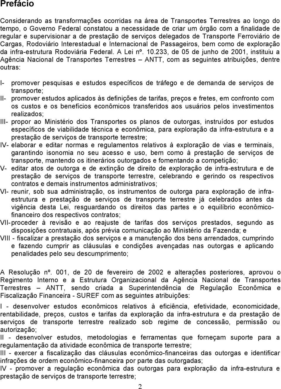 Federal A Lei nº 10233, de 05 de junho de 2001, instituiu a Agência Nacional de Transportes Terrestres ANTT, com as seguintes atribuições, dentre outras: I- promover pesquisas e estudos específicos