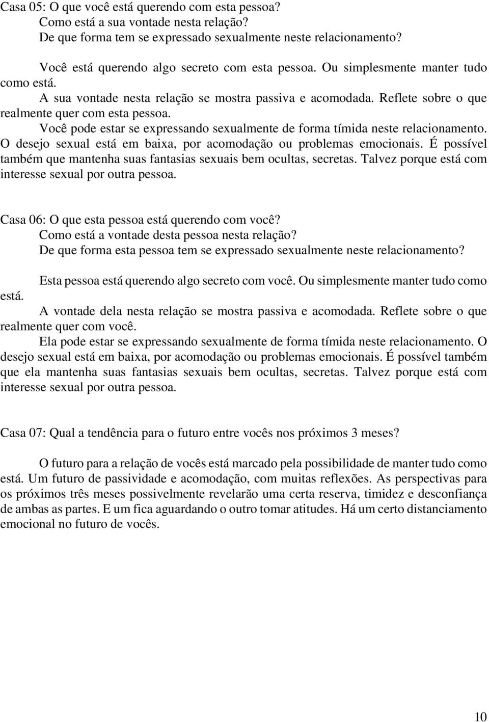 Você pode estar se expressando sexualmente de forma tímida neste relacionamento. O desejo sexual está em baixa, por acomodação ou problemas emocionais.