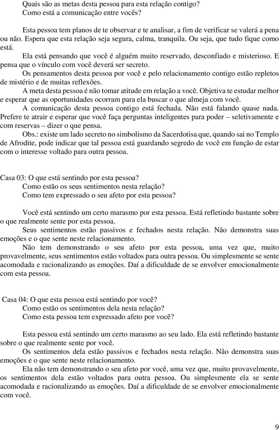 E pensa que o vínculo com você deverá ser secreto. Os pensamentos desta pessoa por você e pelo relacionamento contigo estão repletos de mistério e de muitas reflexões.