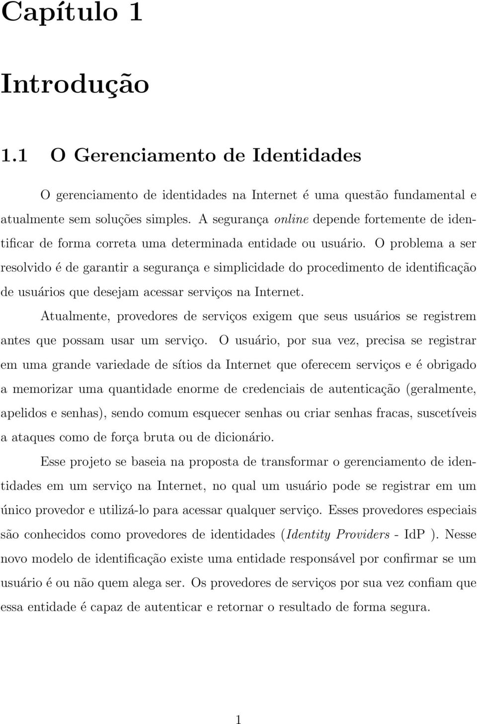 O problema a ser resolvido é de garantir a segurança e simplicidade do procedimento de identificação de usuários que desejam acessar serviços na Internet.