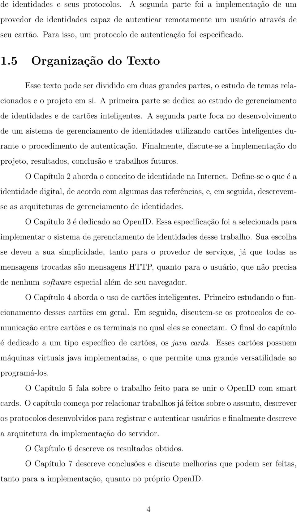 A primeira parte se dedica ao estudo de gerenciamento de identidades e de cartões inteligentes.