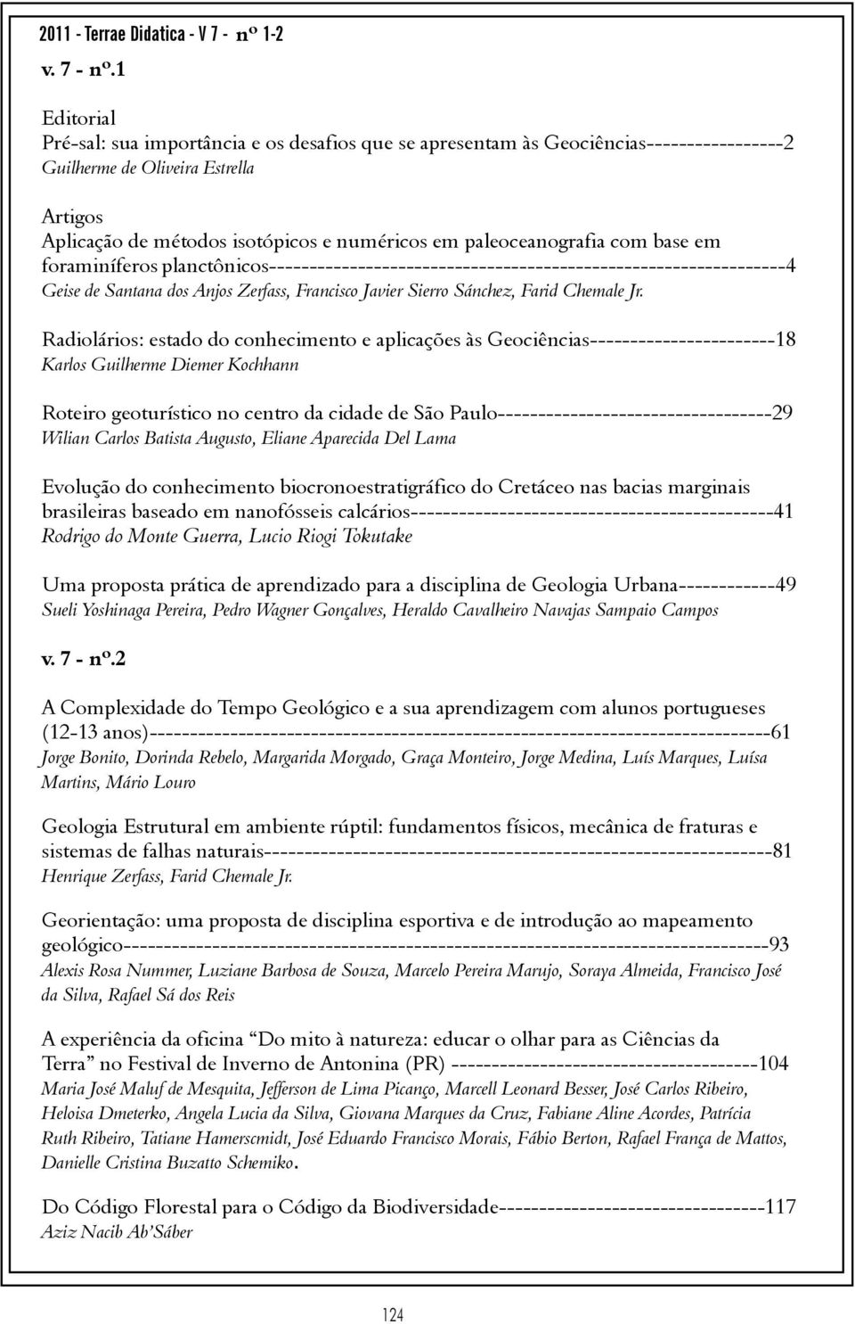 1 Editorial Pré-sal: sua importância e os desafios que se apresentam às Geociências-----------------2 Guilherme de Oliveira Estrella Artigos Aplicação de métodos isotópicos e numéricos em