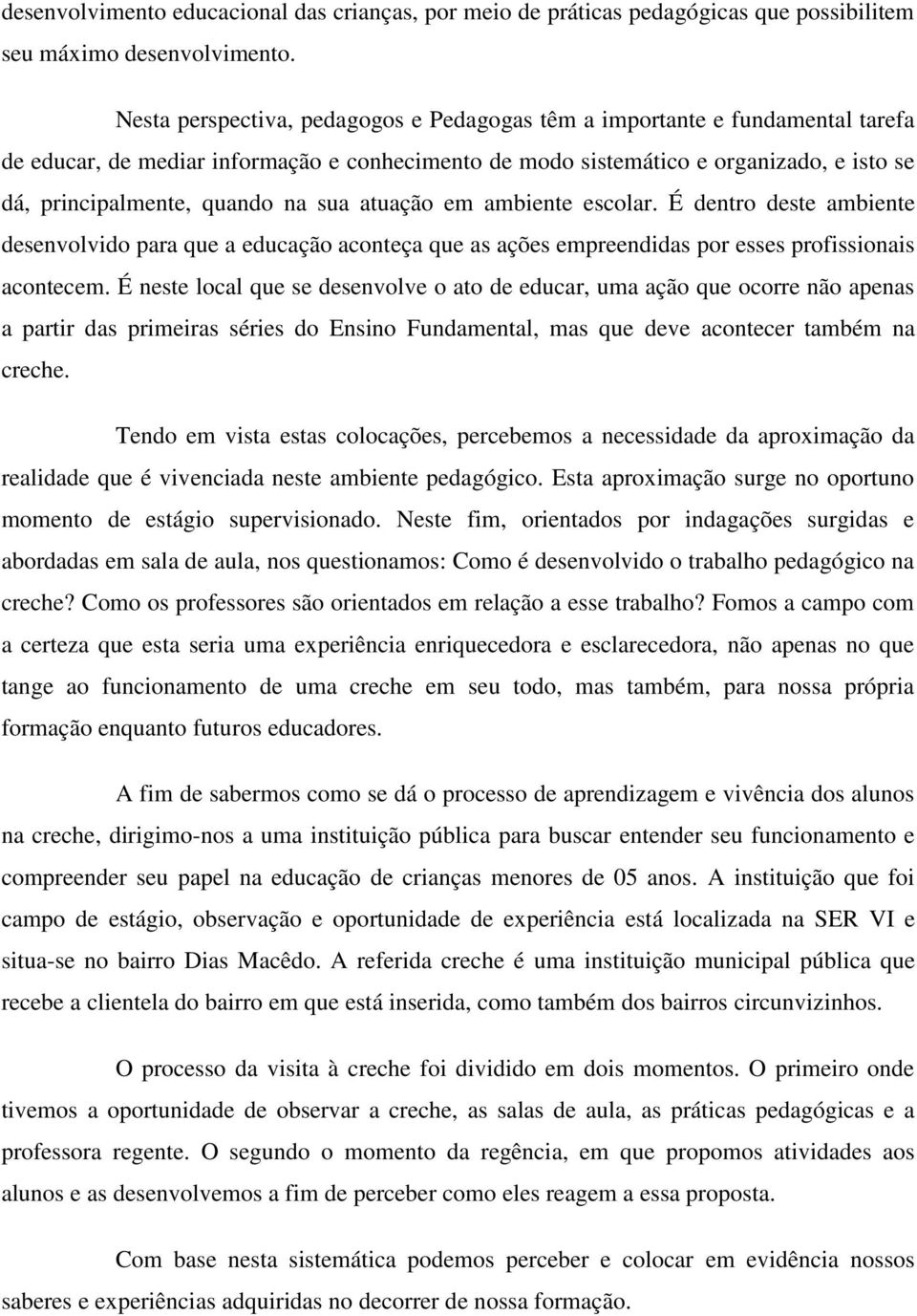 sua atuação em ambiente escolar. É dentro deste ambiente desenvolvido para que a educação aconteça que as ações empreendidas por esses profissionais acontecem.