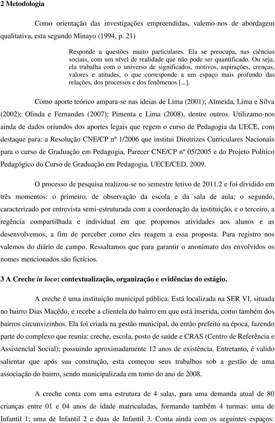 Ou seja, ela trabalha com o universo de significados, motivos, aspirações, crenças, valores e atitudes, o que corresponde a um espaço mais profundo das relações, dos processos e dos fenômenos [...].