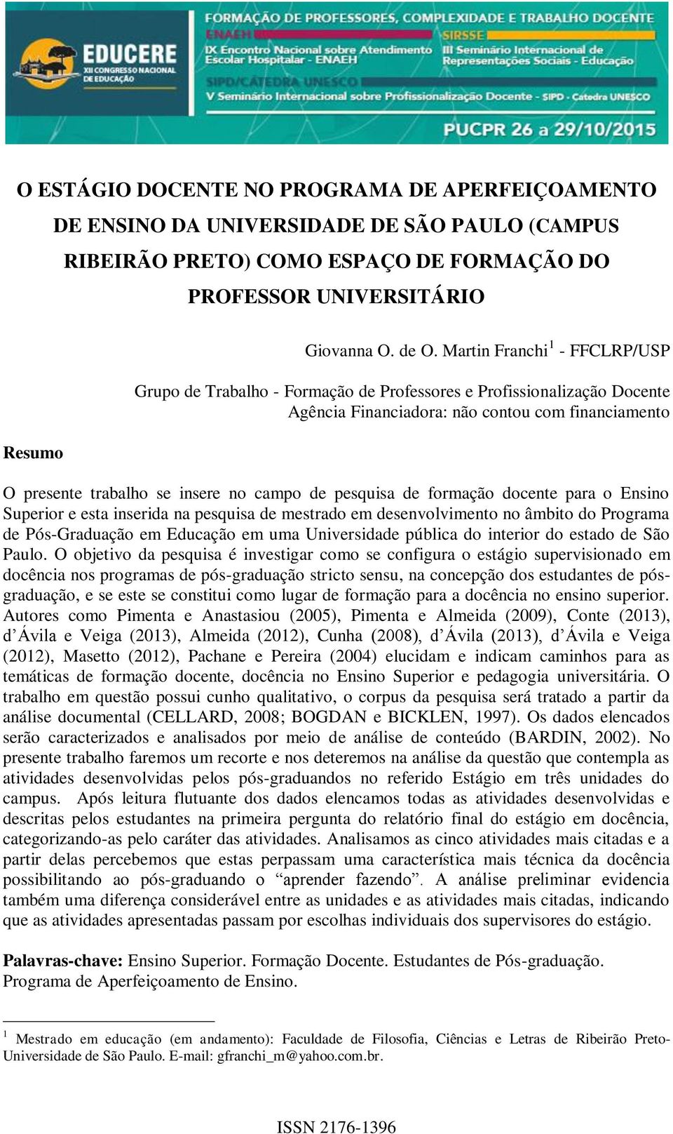 pesquisa de formação docente para o Ensino Superior e esta inserida na pesquisa de mestrado em desenvolvimento no âmbito do Programa de Pós-Graduação em Educação em uma Universidade pública do