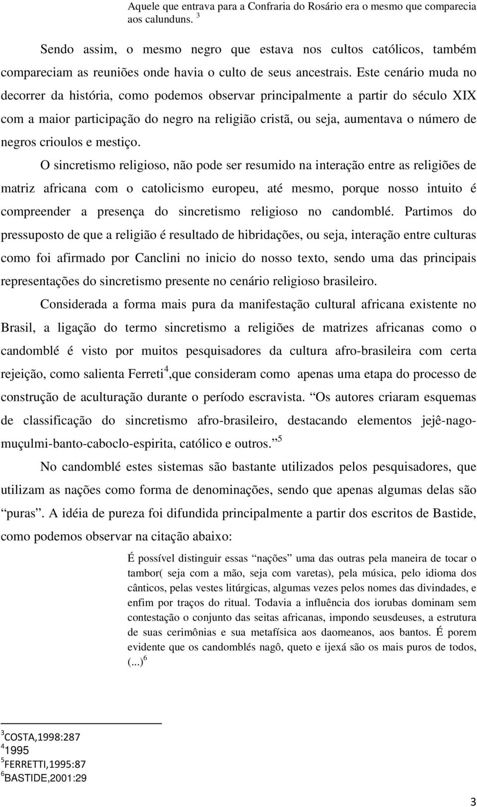 Este cenário muda no decorrer da história, como podemos observar principalmente a partir do século XIX com a maior participação do negro na religião cristã, ou seja, aumentava o número de negros