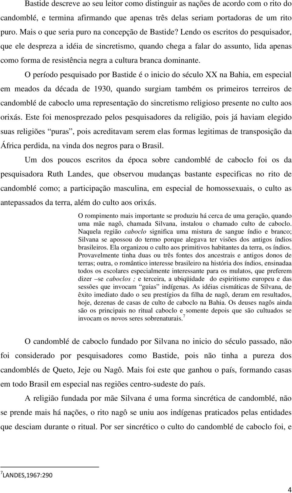 Lendo os escritos do pesquisador, que ele despreza a idéia de sincretismo, quando chega a falar do assunto, lida apenas como forma de resistência negra a cultura branca dominante.