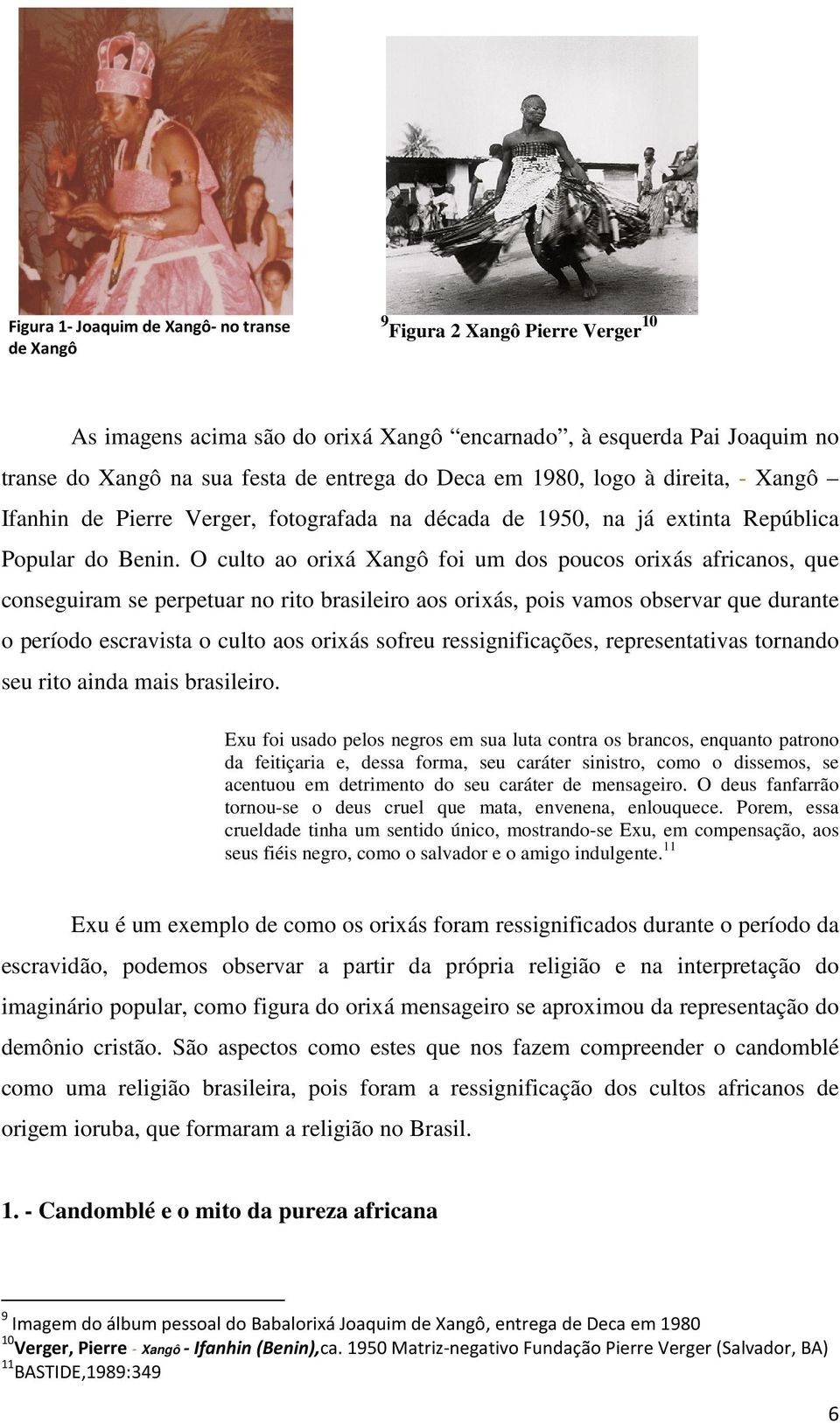 O culto ao orixá Xangô foi um dos poucos orixás africanos, que conseguiram se perpetuar no rito brasileiro aos orixás, pois vamos observar que durante o período escravista o culto aos orixás sofreu