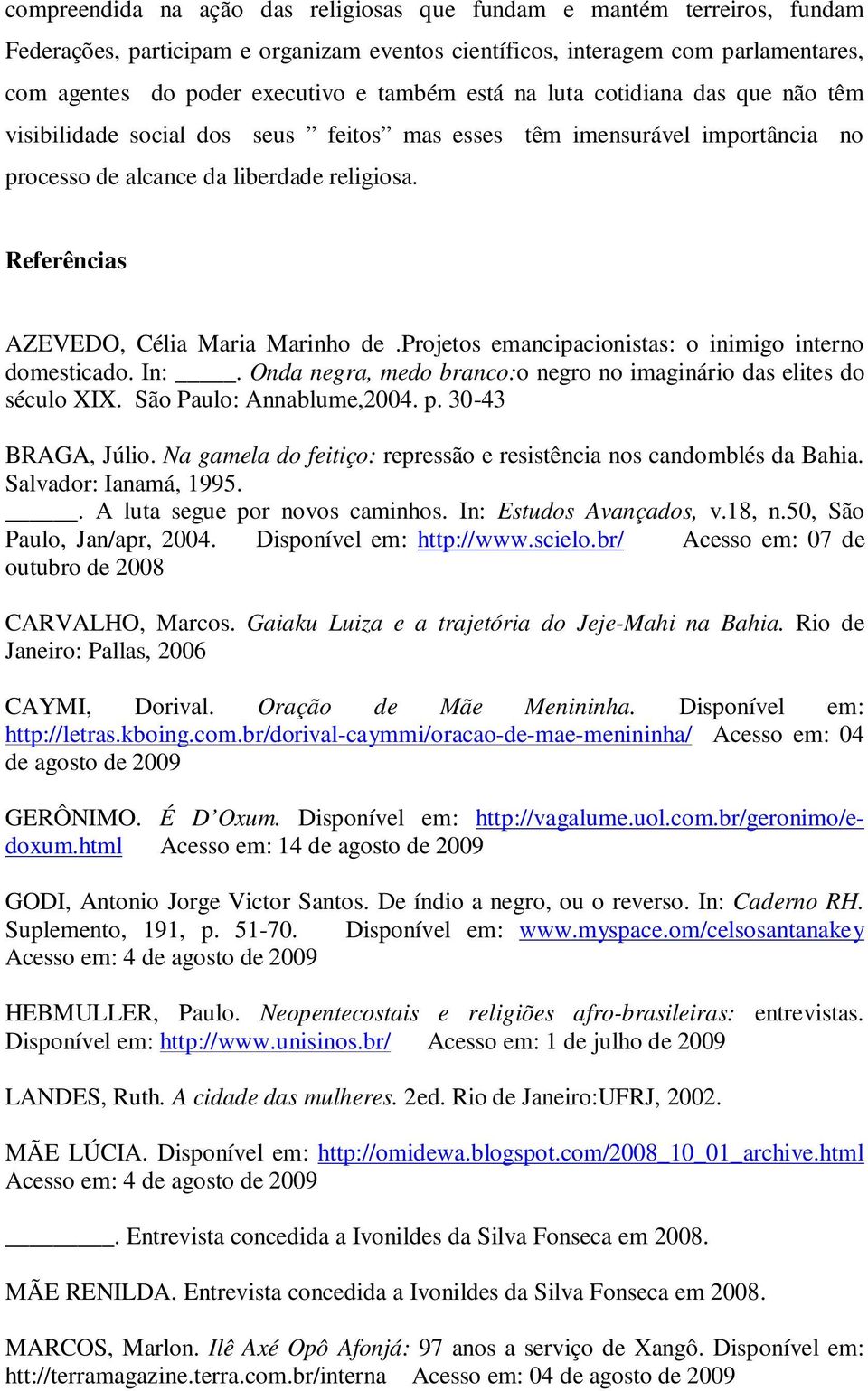 Referências AZEVEDO, Célia Maria Marinho de.projetos emancipacionistas: o inimigo interno domesticado. In:. Onda negra, medo branco:o negro no imaginário das elites do século XIX.