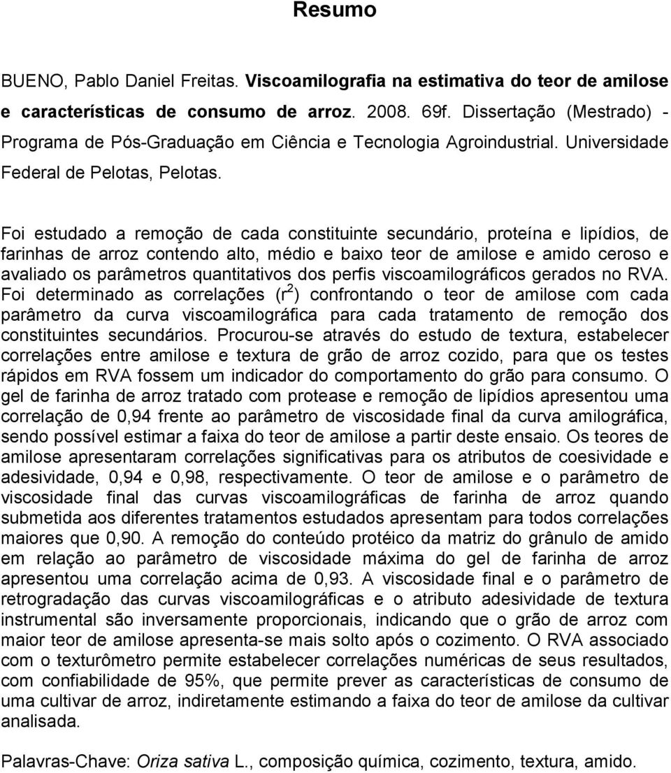 Foi estudado a remoção de cada constituinte secundário, proteína e lipídios, de farinhas de arroz contendo alto, médio e baixo teor de amilose e amido ceroso e avaliado os parâmetros quantitativos