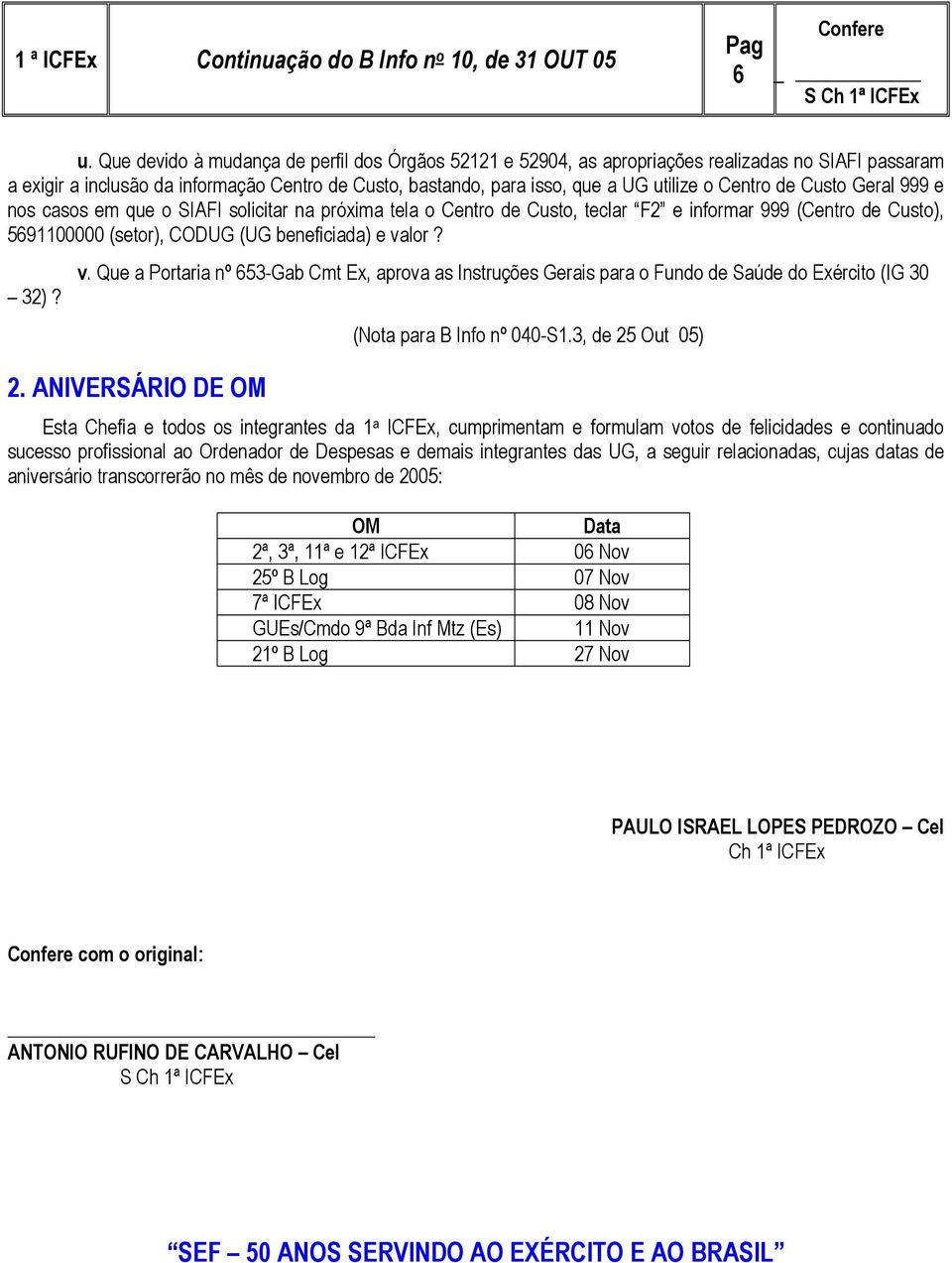 de Custo Geral 999 e nos casos em que o SIAFI solicitar na próxima tela o Centro de Custo, teclar F2 e informar 999 (Centro de Custo), 5691100000 (setor), CODUG (UG beneficiada) e va