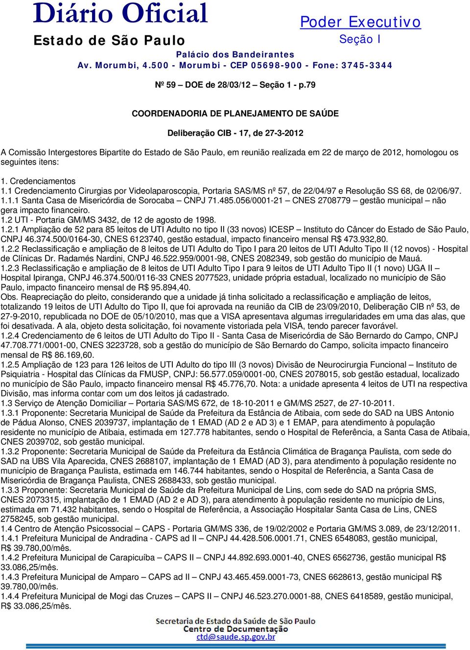 seguintes itens: 1. Credenciamentos 1.1 Credenciamento Cirurgias por Videolaparoscopia, Portaria SAS/MS nº 57, de 22/04/97 e Resolução SS 68, de 02/06/97. 1.1.1 Santa Casa de Misericórdia de Sorocaba CNPJ 71.