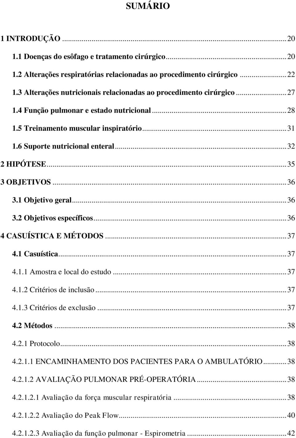 .. 32 2 HIPÓTESE... 35 3 OBJETIVOS... 36 3.1 Objetivo geral... 36 3.2 Objetivos específicos... 36 4 CASUÍSTICA E MÉTODOS... 37 4.1 Casuística... 37 4.1.1 Amostra e local do estudo... 37 4.1.2 Critérios de inclusão.