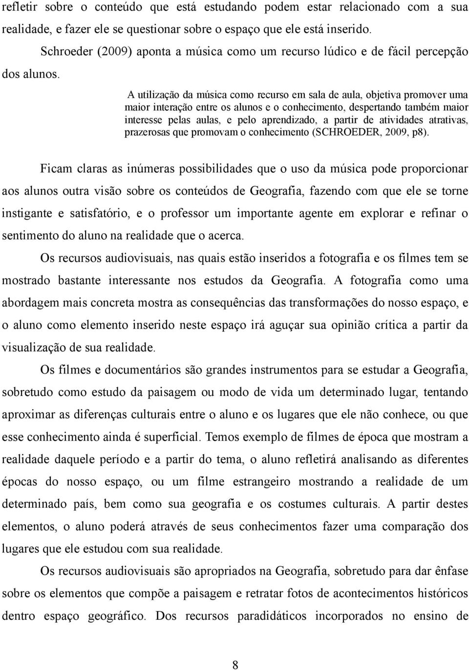 A utilização da música como recurso em sala de aula, objetiva promover uma maior interação entre os alunos e o conhecimento, despertando também maior interesse pelas aulas, e pelo aprendizado, a