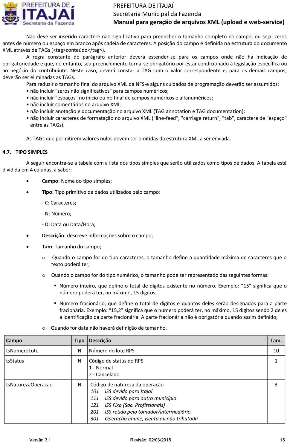 A regra constante do parágrafo anterior deverá estender-se para os campos onde não há indicação de obrigatoriedade e que, no entanto, seu preenchimento torna-se obrigatório por estar condicionado à