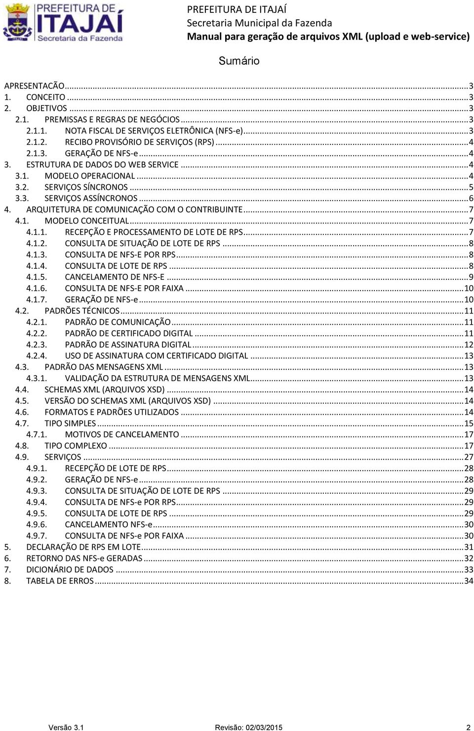 ARQUITETURA DE COMUNICAÇÃO COM O CONTRIBUINTE... 7 4.1. MODELO CONCEITUAL... 7 4.1.1. RECEPÇÃO E PROCESSAMENTO DE LOTE DE RPS... 7 4.1.2. CONSULTA DE SITUAÇÃO DE LOTE DE RPS... 8 4.1.3.