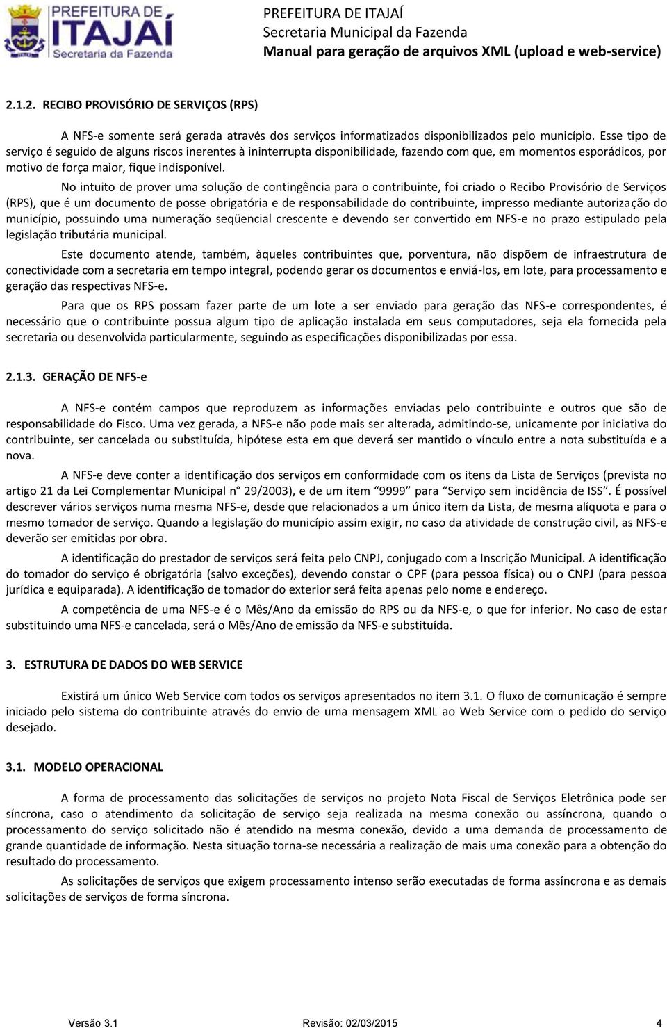 No intuito de prover uma solução de contingência para o contribuinte, foi criado o Recibo Provisório de Serviços (RPS), que é um documento de posse obrigatória e de responsabilidade do contribuinte,