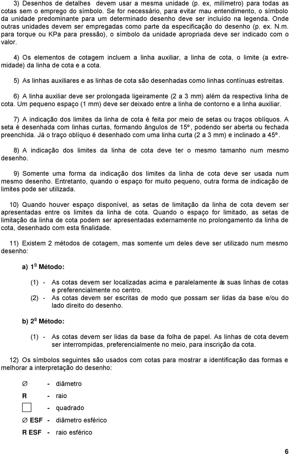 Onde outras unidades devem ser empregadas como parte da especificação do desenho (p. ex. N.m. para torque ou KPa para pressão), o símbolo da unidade apropriada deve ser indicado com o valor.