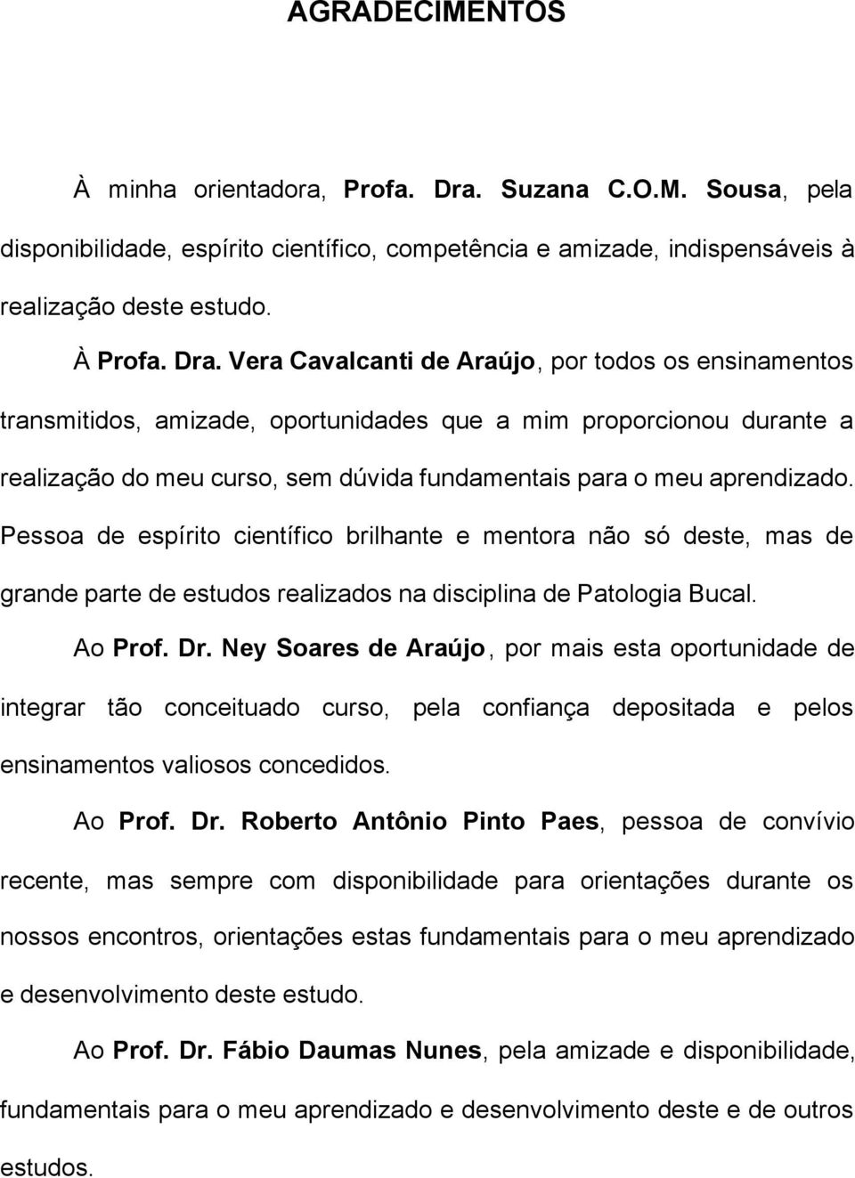 Vera Cavalcanti de Araújo, por todos os ensinamentos transmitidos, amizade, oportunidades que a mim proporcionou durante a realização do meu curso, sem dúvida fundamentais para o meu aprendizado.