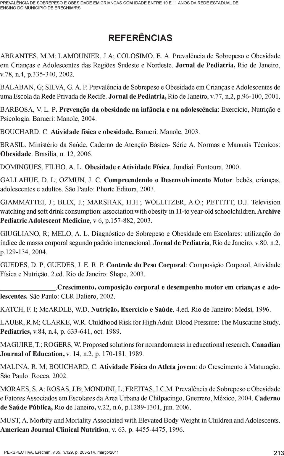 Jornal de Pediatria, Rio de Janeiro, v.77, n.2, p.96-100, 2001. BARBOSA, V. L. P. Prevenção da obesidade na infância e na adolescência: Exercício, Nutrição e Psicologia. Barueri: Manole, 2004.