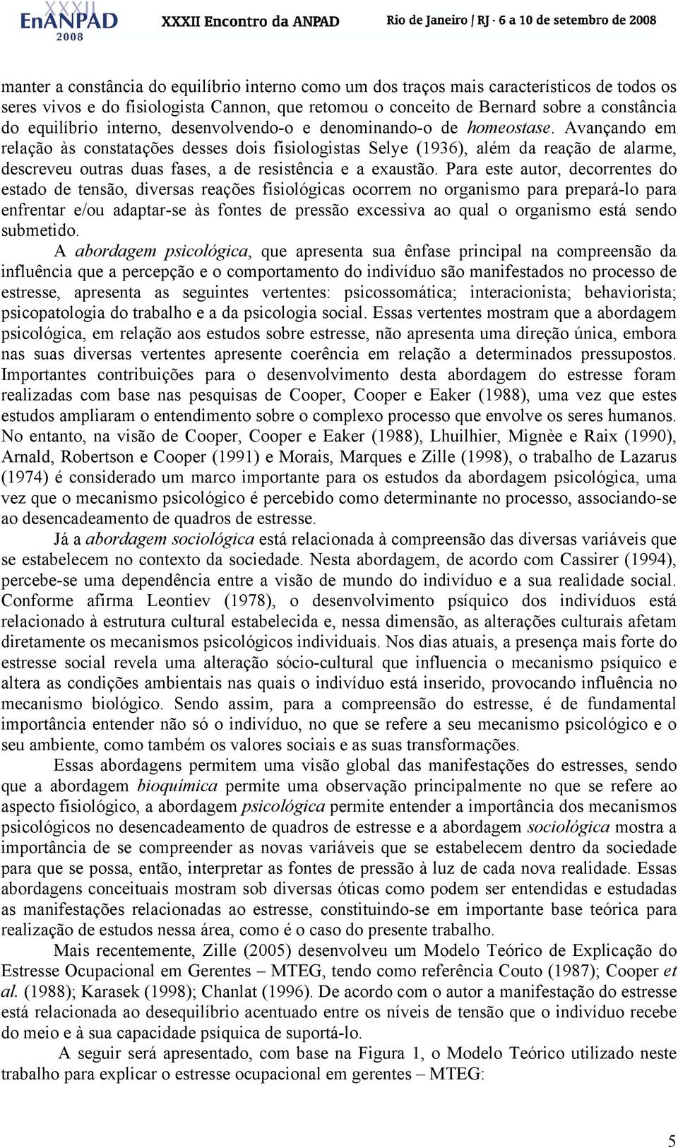 Avançando em relação às constatações desses dois fisiologistas Selye (1936), além da reação de alarme, descreveu outras duas fases, a de resistência e a exaustão.